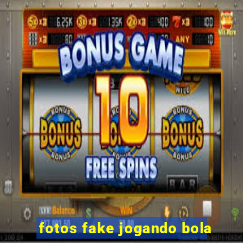 fotos fake jogando bola