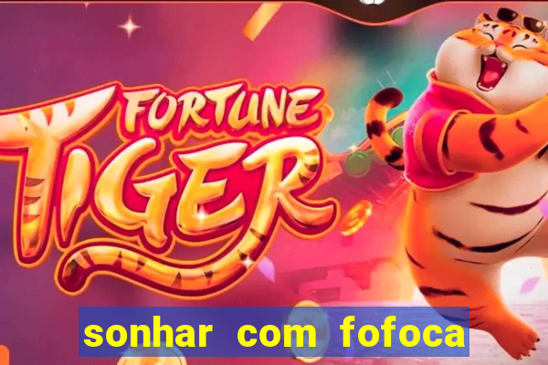 sonhar com fofoca jogo do bicho