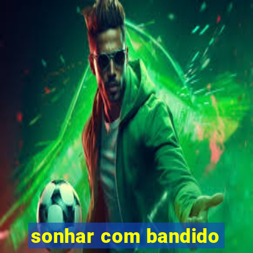 sonhar com bandido