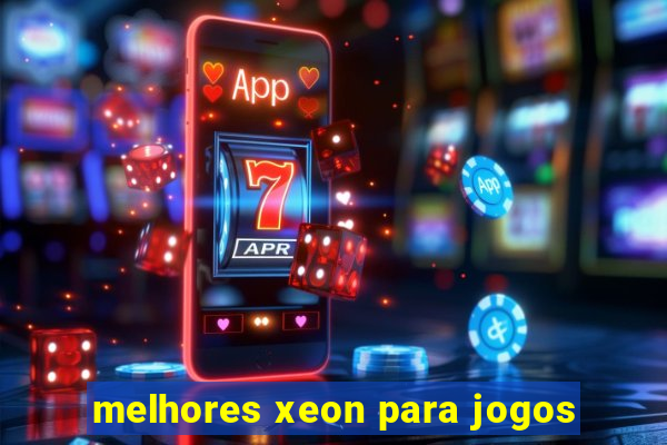 melhores xeon para jogos