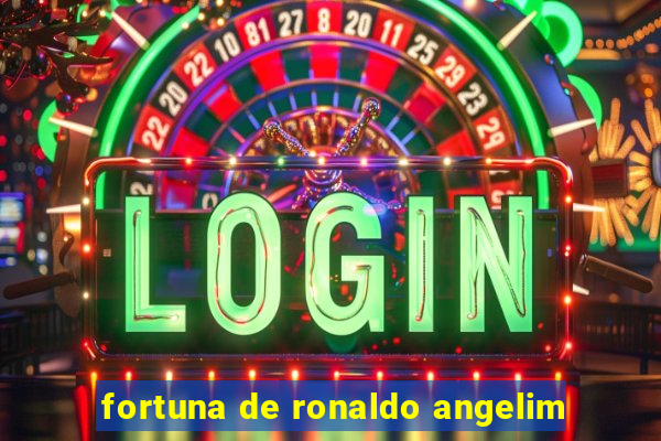 fortuna de ronaldo angelim