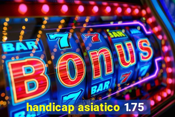 handicap asiatico 1.75