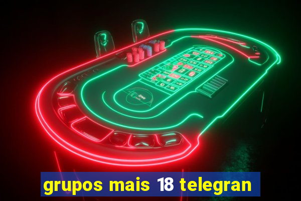 grupos mais 18 telegran