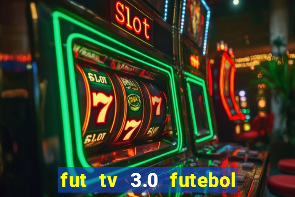 fut tv 3.0 futebol ao vivo