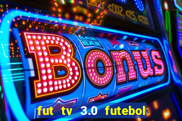 fut tv 3.0 futebol ao vivo