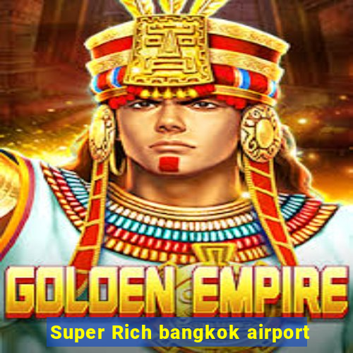 Super Rich bangkok airport