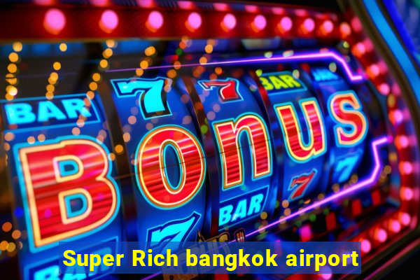 Super Rich bangkok airport