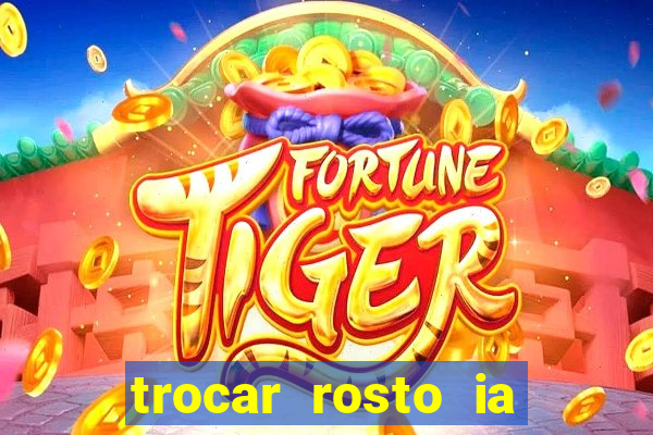 trocar rosto ia online mudar rosto