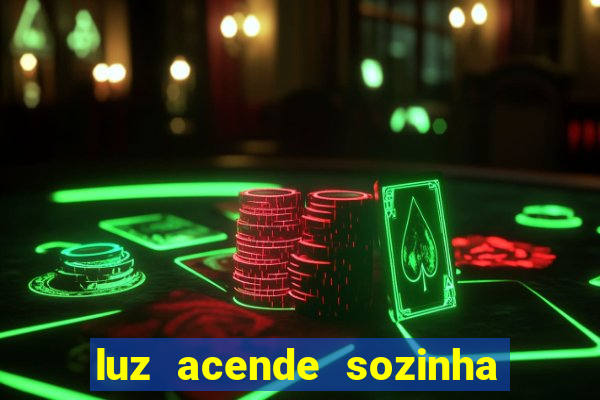 luz acende sozinha a noite o que significa luz acende sozinha a noite espiritismo