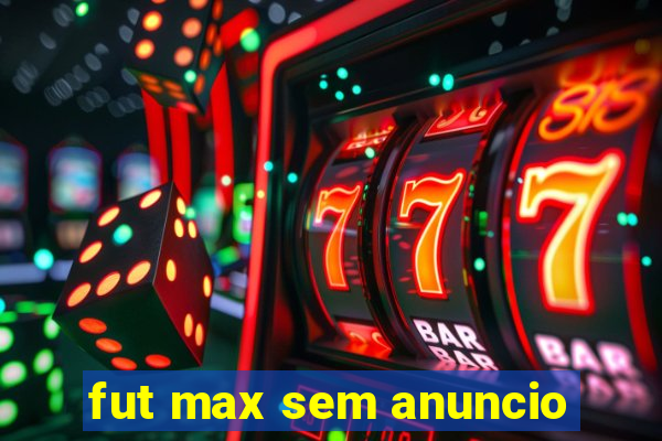 fut max sem anuncio