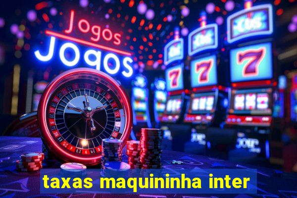 taxas maquininha inter