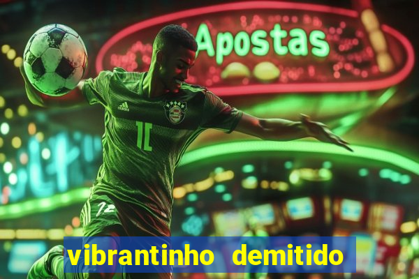 vibrantinho demitido do alterosa esporte