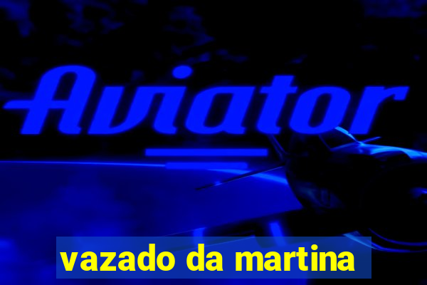 vazado da martina