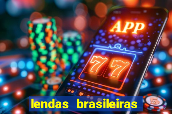 lendas brasileiras desconhecidas do folclore