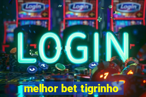 melhor bet tigrinho