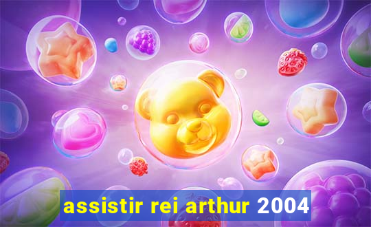 assistir rei arthur 2004