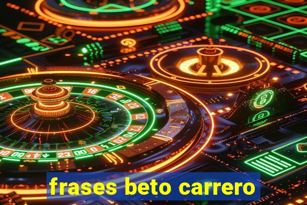 frases beto carrero