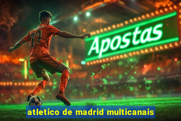 atletico de madrid multicanais