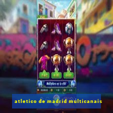 atletico de madrid multicanais