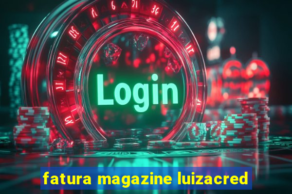 fatura magazine luizacred