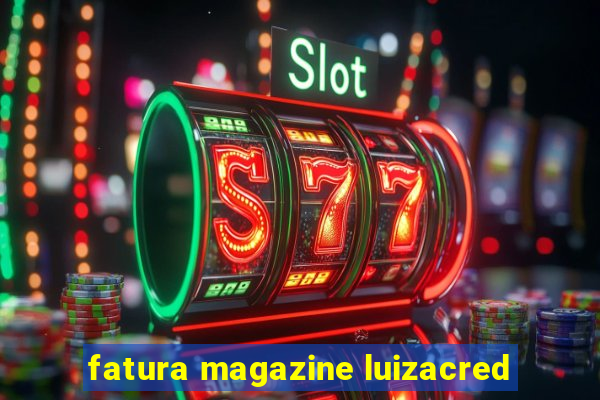 fatura magazine luizacred