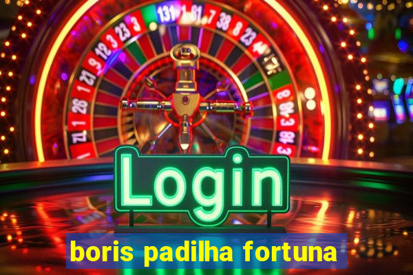 boris padilha fortuna