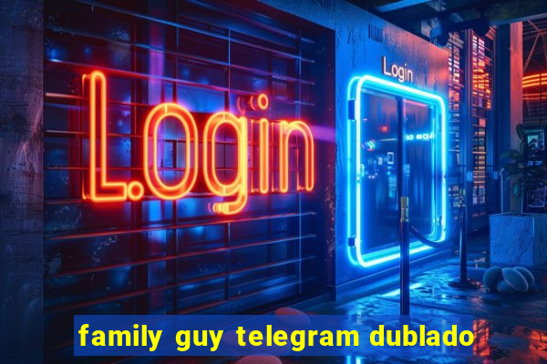 family guy telegram dublado