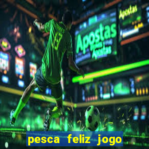 pesca feliz jogo de aposta