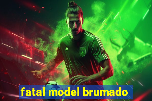 fatal model brumado