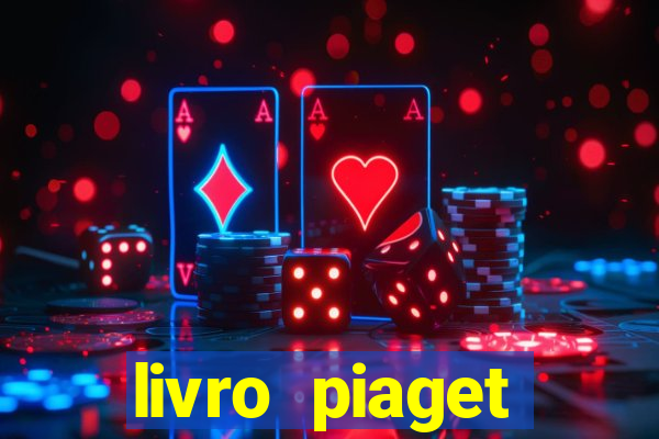 livro piaget desenvolvimento infantil pdf