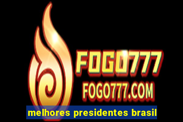 melhores presidentes brasil