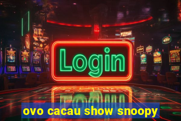 ovo cacau show snoopy