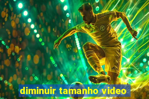 diminuir tamanho video