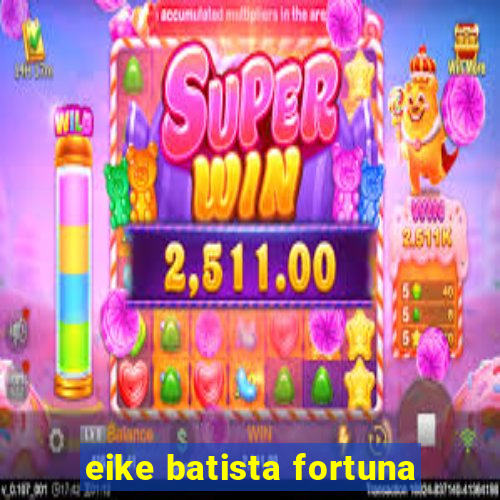 eike batista fortuna