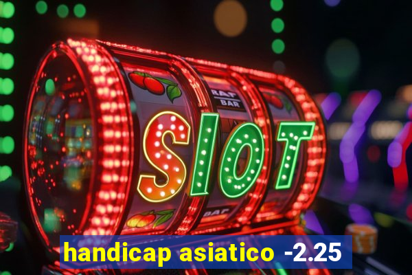 handicap asiatico -2.25