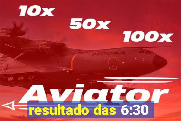 resultado das 6:30