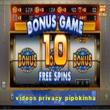 videos privacy pipokinha