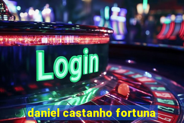 daniel castanho fortuna