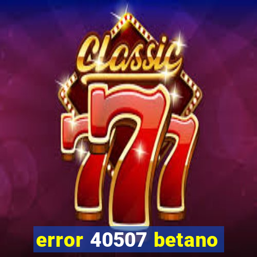 error 40507 betano