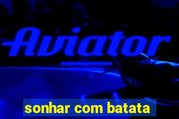 sonhar com batata