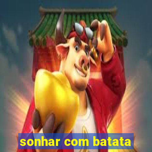 sonhar com batata