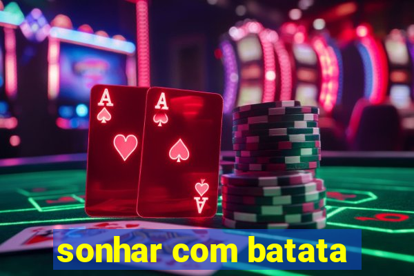 sonhar com batata