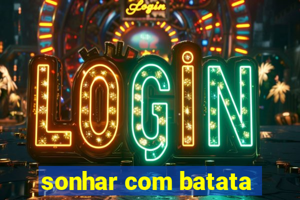 sonhar com batata