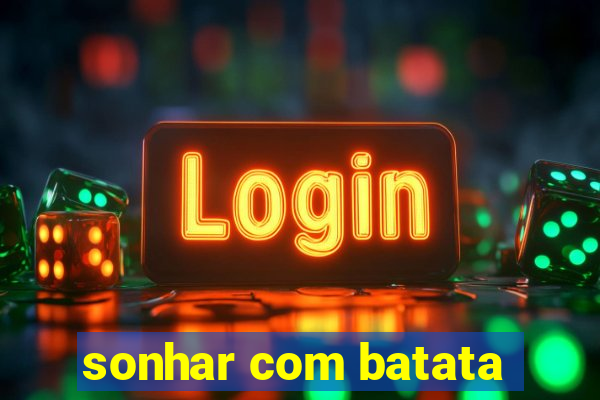 sonhar com batata