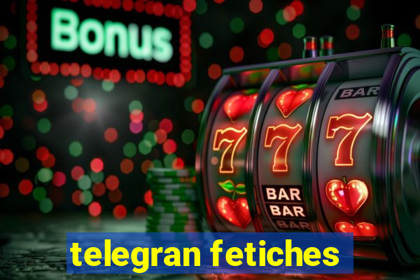 telegran fetiches