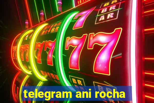 telegram ani rocha