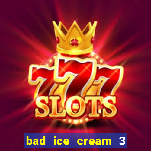 bad ice cream 3 no jogos 360