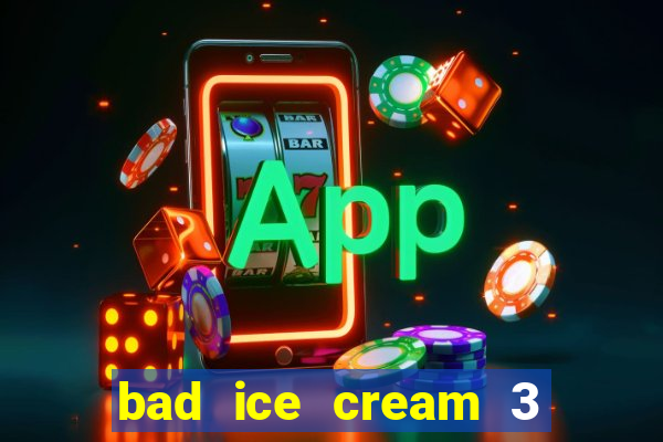 bad ice cream 3 no jogos 360