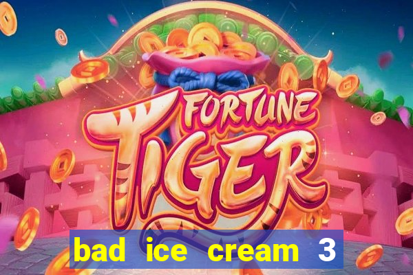 bad ice cream 3 no jogos 360