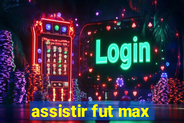 assistir fut max